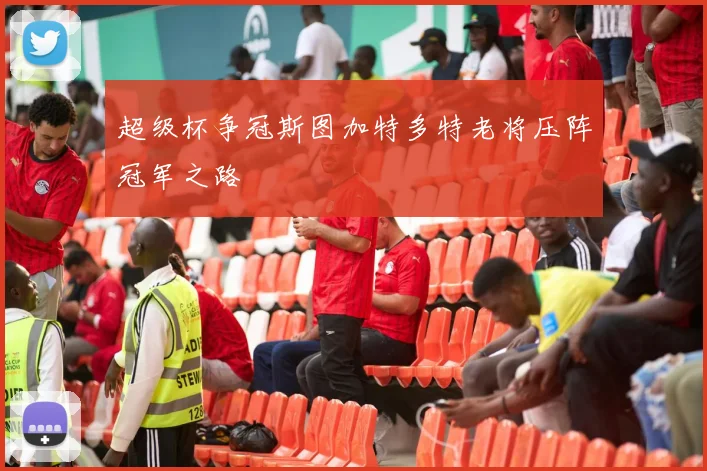超级杯争冠斯图加特多特老将压阵冠军之路