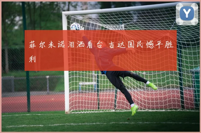菲尔米诺泪洒看台 吉达国民憾平胜利