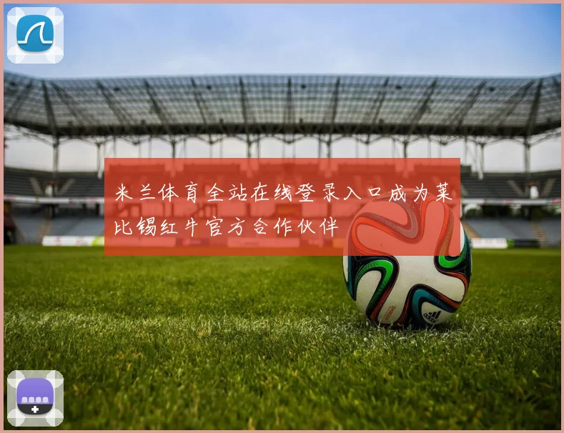 米兰体育全站在线登录入口成为莱比锡红牛官方合作伙伴