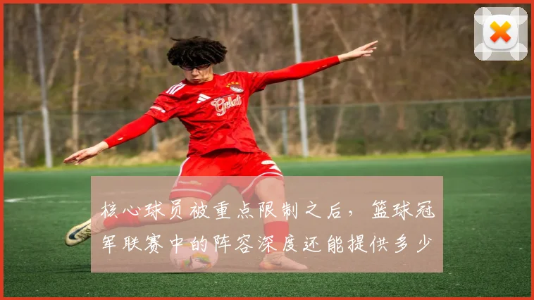 核心球员被重点限制之后,篮球冠军联赛中的阵容深度还能提供多少稳定性
