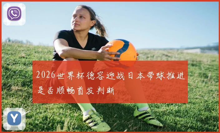 2026世界杯德容迎战日本带球推进是否顺畅首发判断