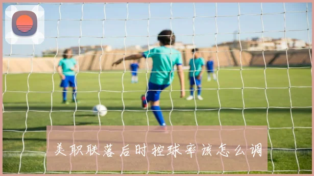 美职联落后时控球率该怎么调