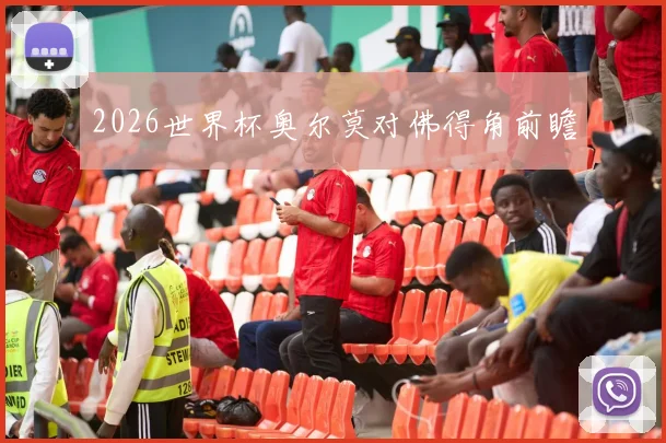 2026世界杯奥尔莫对佛得角前瞻
