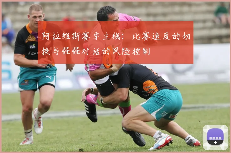阿拉维斯赛季主线:比赛速度的切换与强强对话的风险控制