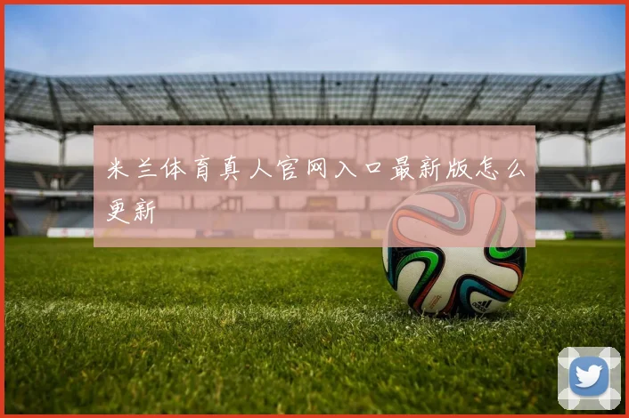 米兰体育真人官网入口最新版怎么更新