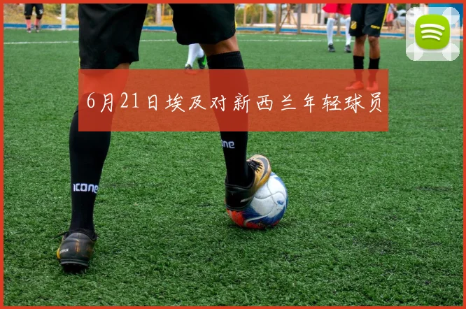 6月21日埃及对新西兰年轻球员