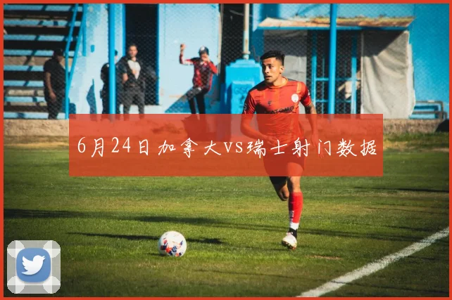 6月24日加拿大vs瑞士射门数据