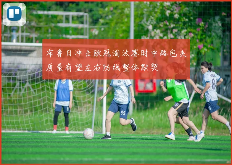 布鲁日冲击欧冠淘汰赛时中路包夹质量有望左右防线整体默契