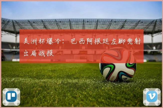 美洲杯爆冷：巴西阿根廷左脚兜射出局战报