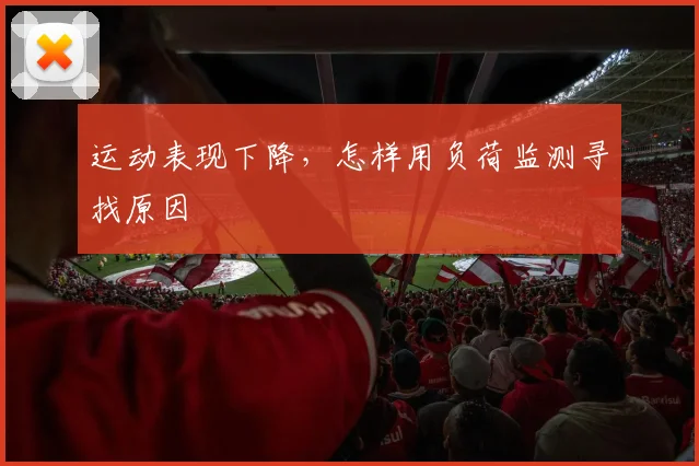 运动表现下降，怎样用负荷监测寻找原因