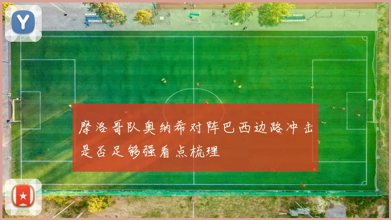 摩洛哥队奥纳希对阵巴西边路冲击是否足够强看点梳理
