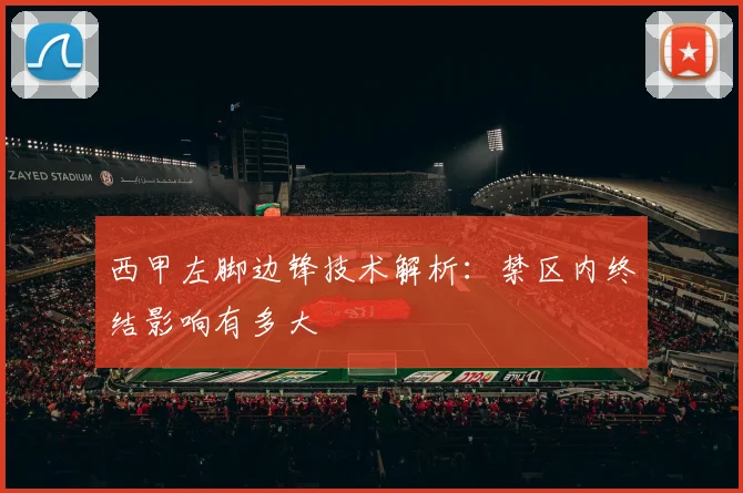 西甲左脚边锋技术解析：禁区内终结影响有多大
