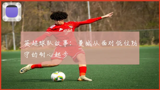 英超球队故事：曼城从面对低位防守的耐心起步