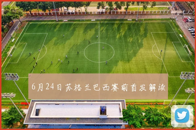 6月24日苏格兰巴西赛前首发解读
