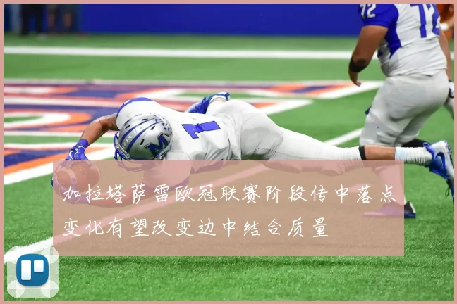 加拉塔萨雷欧冠联赛阶段传中落点变化有望改变边中结合质量